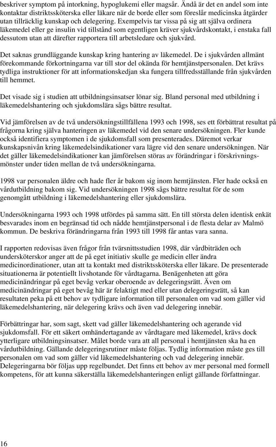 Exempelvis tar vissa på sig att själva ordinera läkemedel eller ge insulin vid tillstånd som egentligen kräver sjukvårdskontakt, i enstaka fall dessutom utan att därefter rapportera till arbetsledare