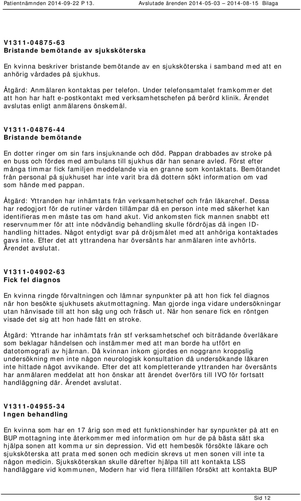 V1311-04876-44 Bristande bemötande En dotter ringer om sin fars insjuknande och död. Pappan drabbades av stroke på en buss och fördes med ambulans till sjukhus där han senare avled.