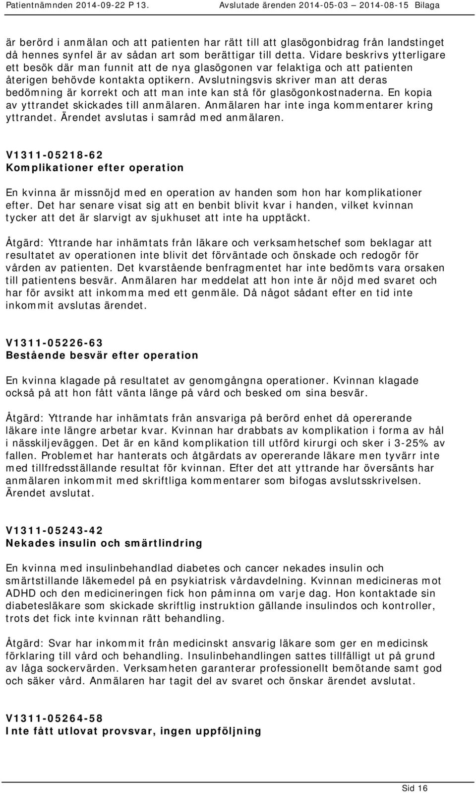 Avslutningsvis skriver man att deras bedömning är korrekt och att man inte kan stå för glasögonkostnaderna. En kopia av yttrandet skickades till anmälaren.