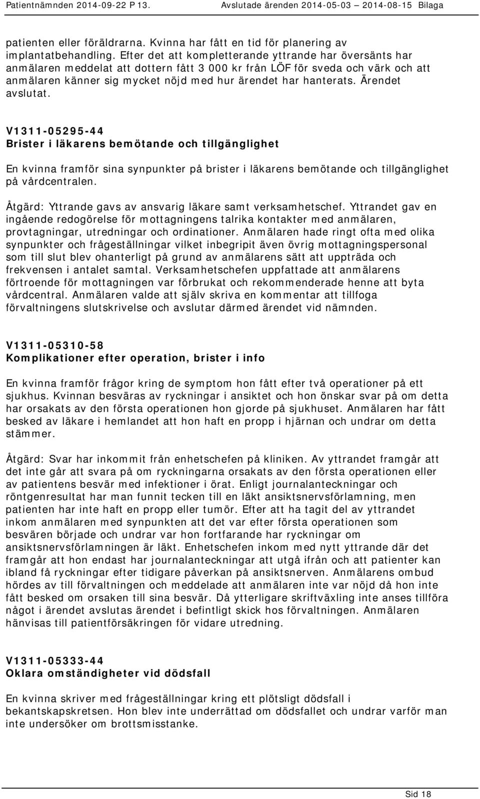 Ärendet avslutat. V1311-05295-44 Brister i läkarens bemötande och tillgänglighet En kvinna framför sina synpunkter på brister i läkarens bemötande och tillgänglighet på vårdcentralen.