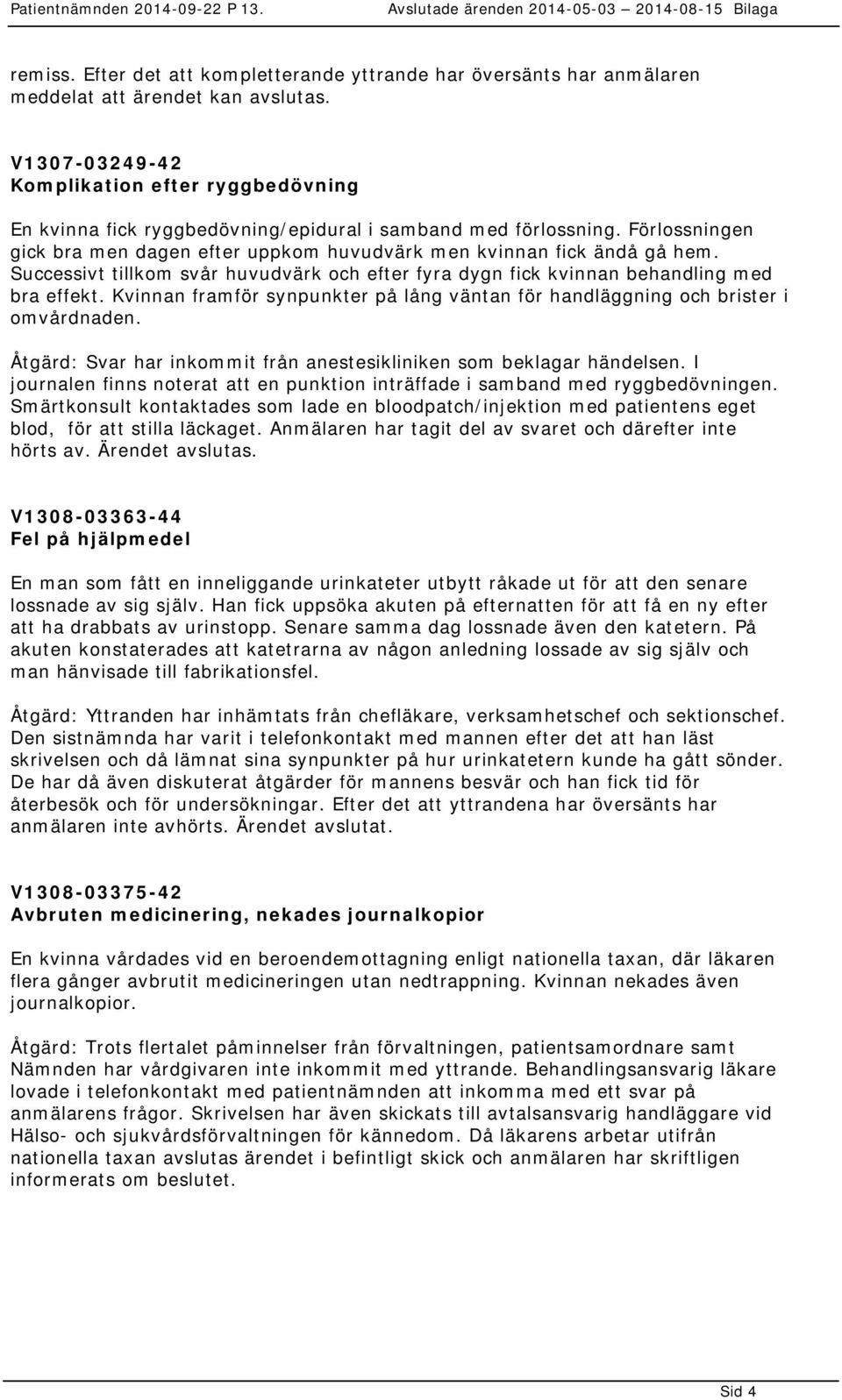 Successivt tillkom svår huvudvärk och efter fyra dygn fick kvinnan behandling med bra effekt. Kvinnan framför synpunkter på lång väntan för handläggning och brister i omvårdnaden.