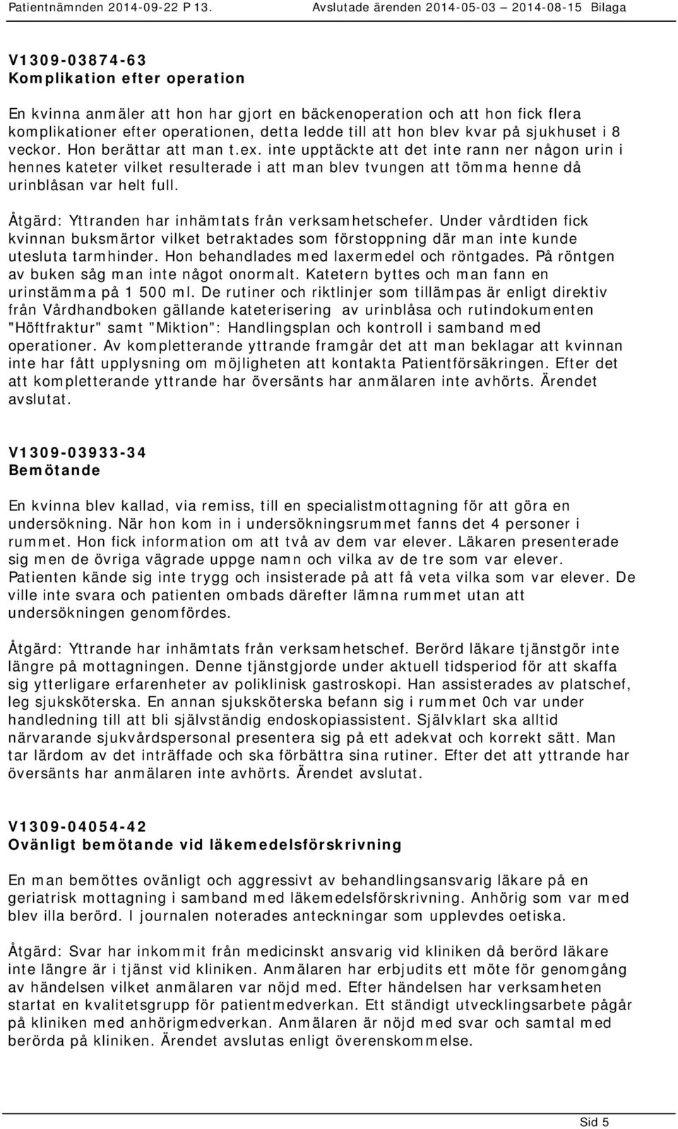 Åtgärd: Yttranden har inhämtats från verksamhetschefer. Under vårdtiden fick kvinnan buksmärtor vilket betraktades som förstoppning där man inte kunde utesluta tarmhinder.