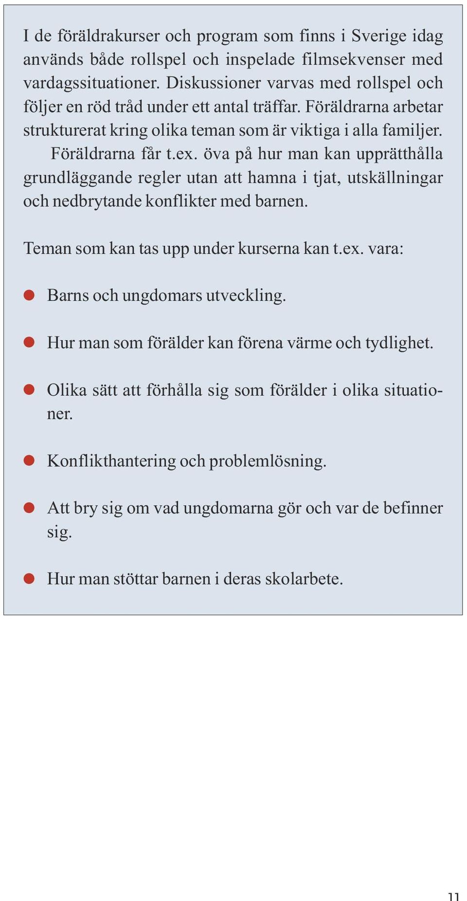 öva på hur man kan upprätthålla grundläggande regler utan att hamna i tjat, utskällningar och nedbrytande konflikter med barnen. Teman som kan tas upp under kurserna kan t.ex.