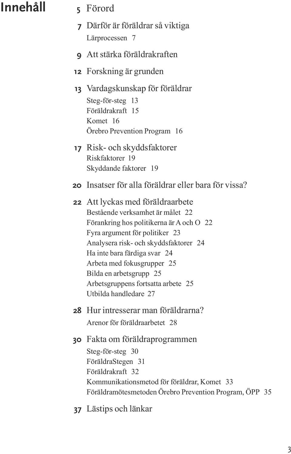 Att lyckas med föräldraarbete Bestående verksamhet är målet 22 Förankring hos politikerna är A och O 22 Fyra argument för politiker 23 Analysera risk- och skyddsfaktorer 24 Ha inte bara färdiga svar