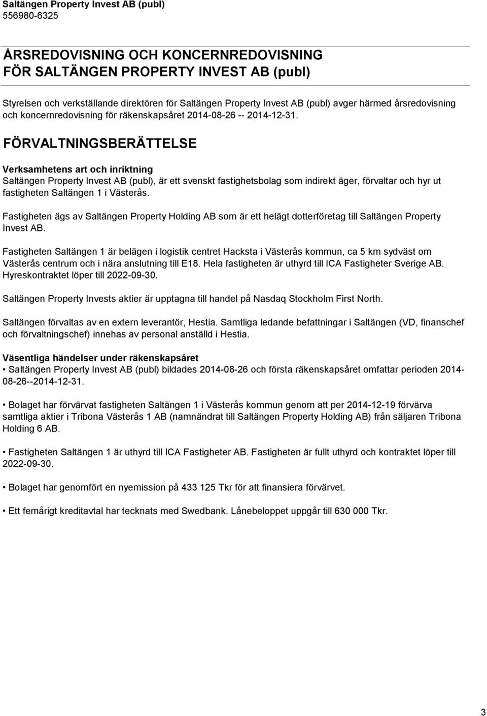 FÖRVALTNINGSBERÄTTELSE Verksamhetens art och inriktning Saltängen Property Invest AB (publ), är ett svenskt fastighetsbolag som indirekt äger, förvaltar och hyr ut fastigheten Saltängen 1 i Västerås.