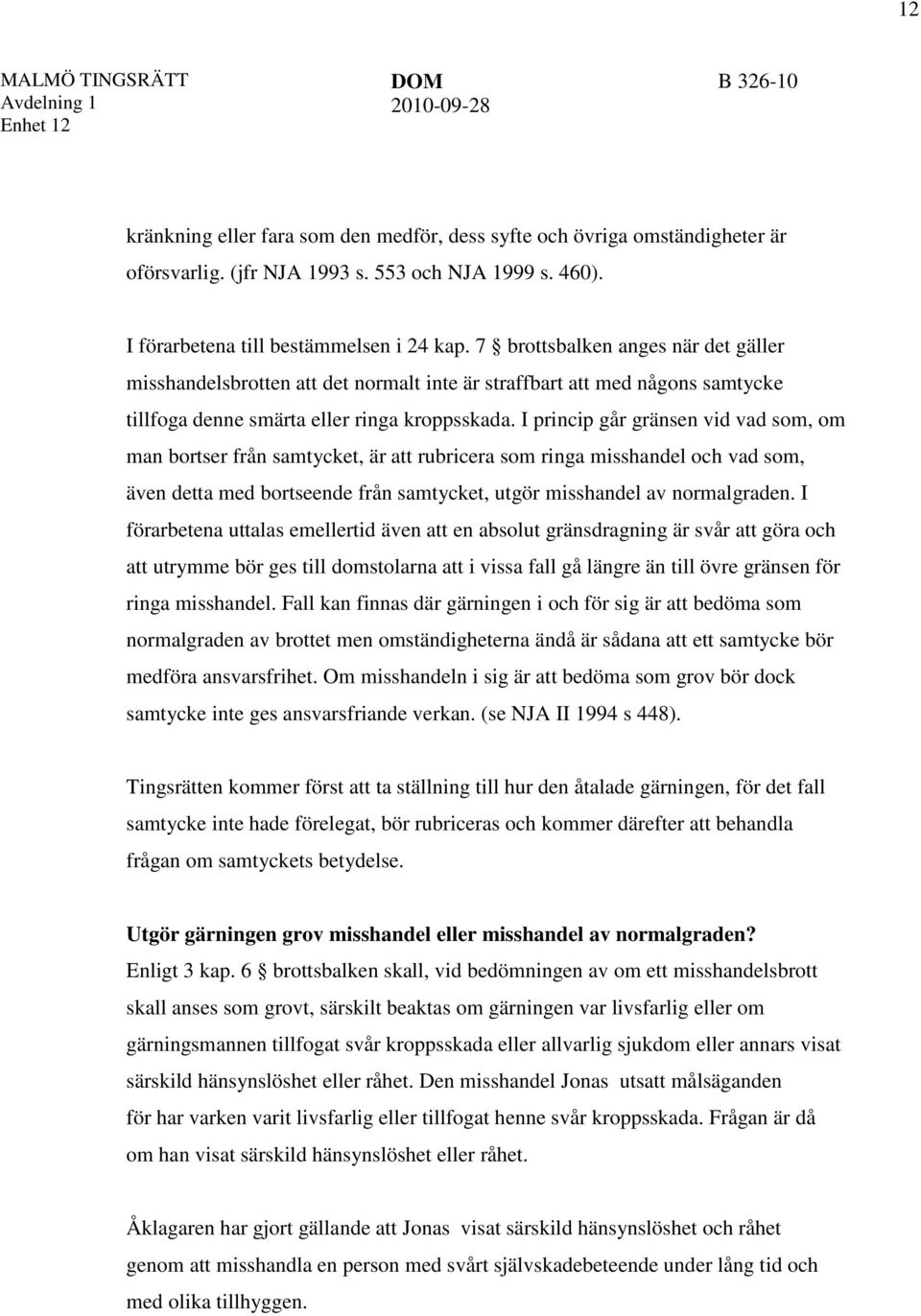 I princip går gränsen vid vad som, om man bortser från samtycket, är att rubricera som ringa misshandel och vad som, även detta med bortseende från samtycket, utgör misshandel av normalgraden.