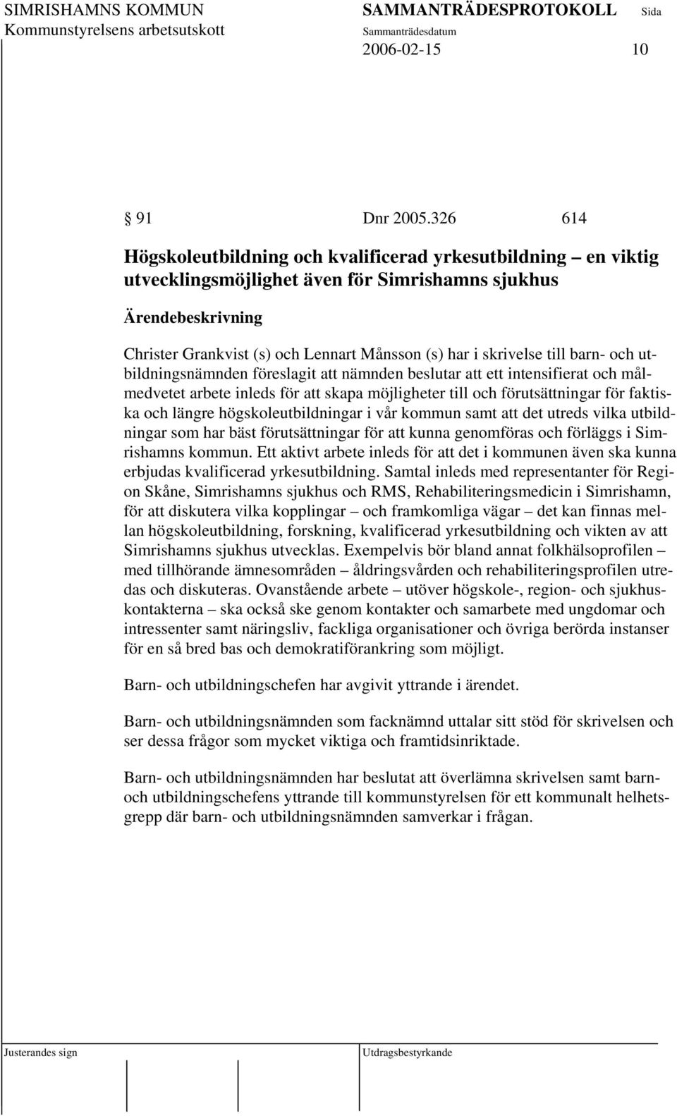 utbildningsnämnden föreslagit att nämnden beslutar att ett intensifierat och målmedvetet arbete inleds för att skapa möjligheter till och förutsättningar för faktiska och längre högskoleutbildningar