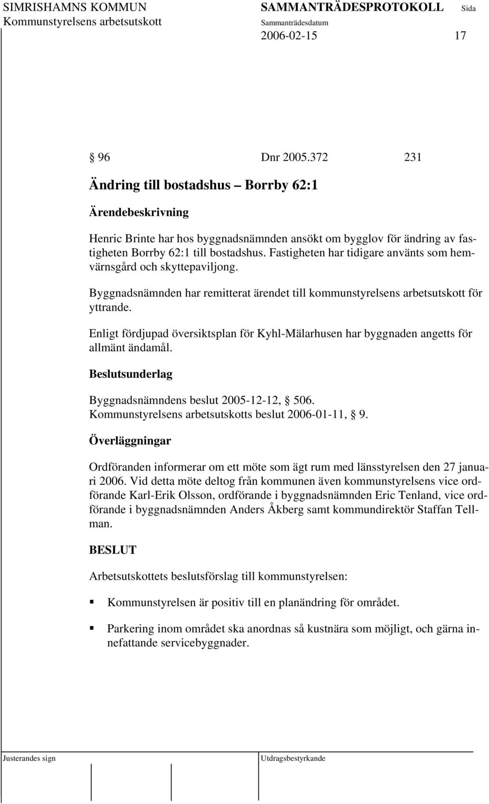 Enligt fördjupad översiktsplan för Kyhl-Mälarhusen har byggnaden angetts för allmänt ändamål. Beslutsunderlag Byggnadsnämndens beslut 2005-12-12, 506. s beslut 2006-01-11, 9.