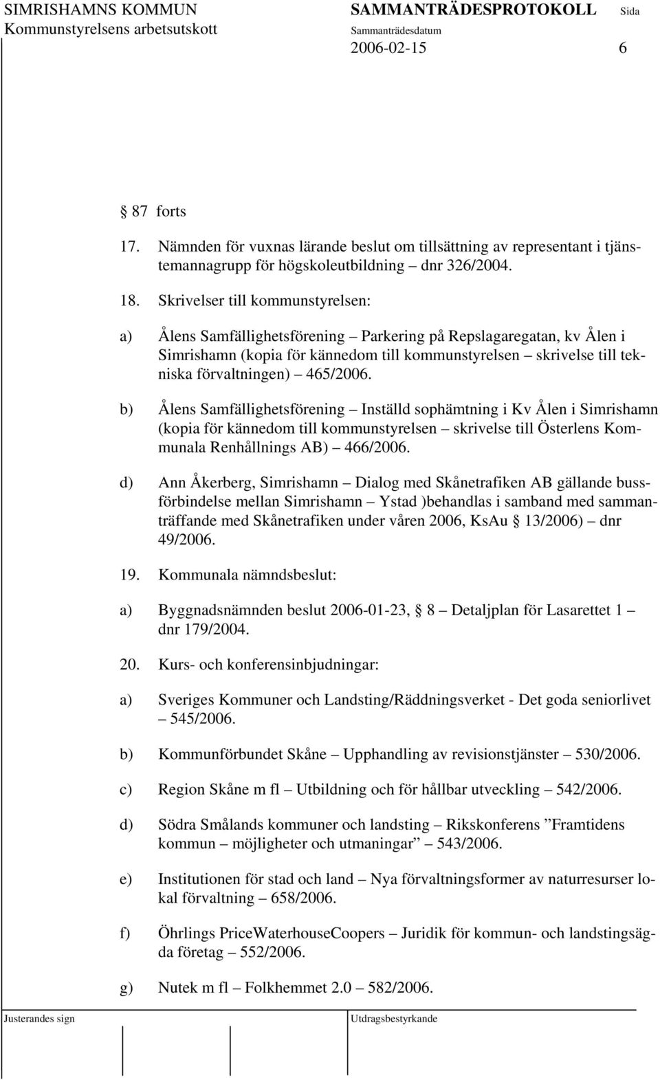 465/2006. b) Ålens Samfällighetsförening Inställd sophämtning i Kv Ålen i Simrishamn (kopia för kännedom till kommunstyrelsen skrivelse till Österlens Kommunala Renhållnings AB) 466/2006.