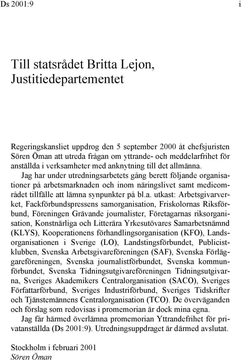 Jag har under utredningsarbetets gång berett följande organisationer på arbetsmarknaden och inom näringslivet samt medieområdet tillfälle att lämna synpunkter på bl.a. utkast: Arbetsgivarverket,