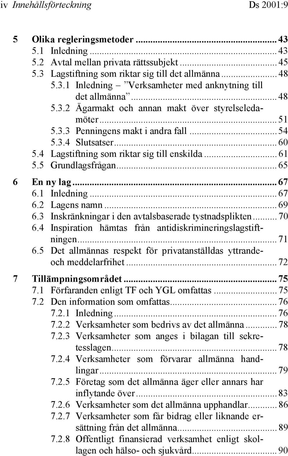 5 Grundlagsfrågan... 65 6 En ny lag... 67 6.1 Inledning... 67 6.2 Lagens namn... 69 6.3 Inskränkningar i den avtalsbaserade tystnadsplikten... 70 6.