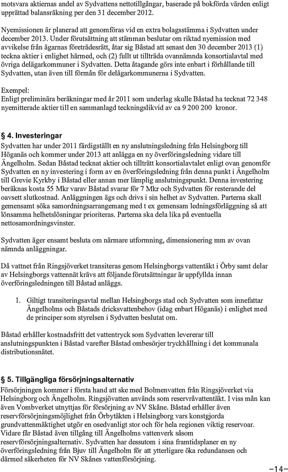 Under fårutsättning att stämman besutar om riktad nyemission med avvikese från ägamas företrädesrätt, åtar sig Båstad att senast den 30 december 2013 () teckna aktier i enighet härmed, och (2) fut ut