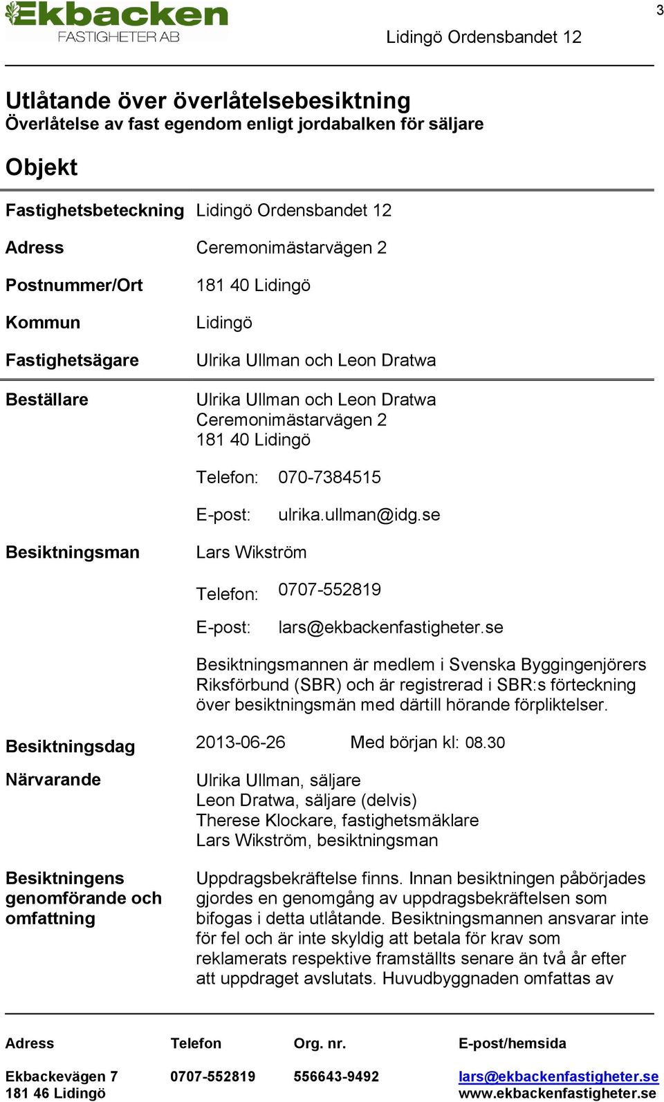 ullman@idg.se Besiktningsman Lars Wikström Telefon: 0707-552819 E-post: lars@ekbackenfastigheter.