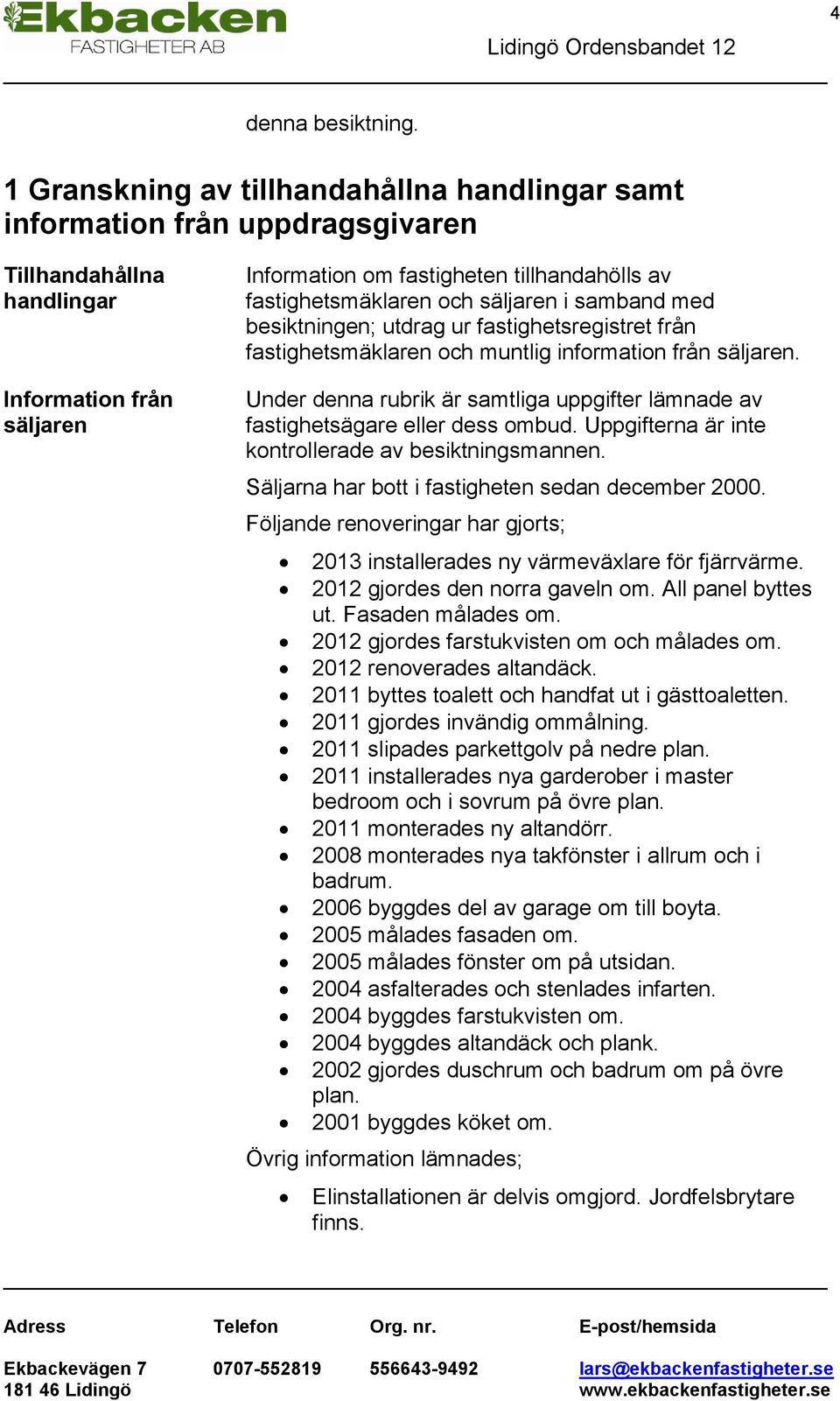 och säljaren i samband med besiktningen; utdrag ur fastighetsregistret från fastighetsmäklaren och muntlig information från säljaren.