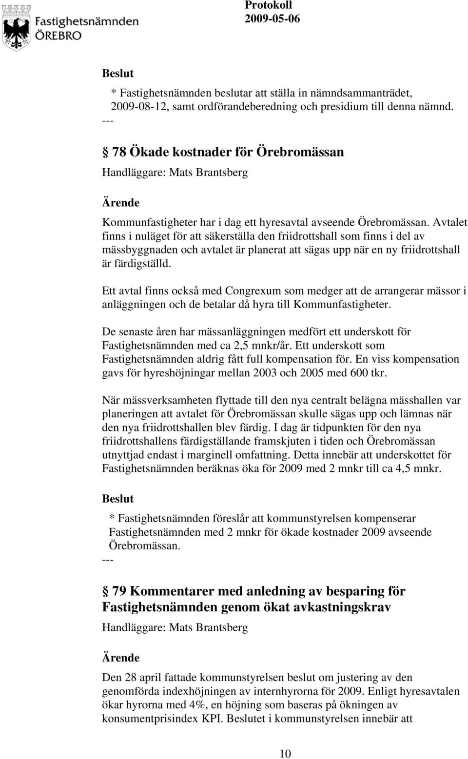 Avtalet finns i nuläget för att säkerställa den friidrottshall som finns i del av mässbyggnaden och avtalet är planerat att sägas upp när en ny friidrottshall är färdigställd.