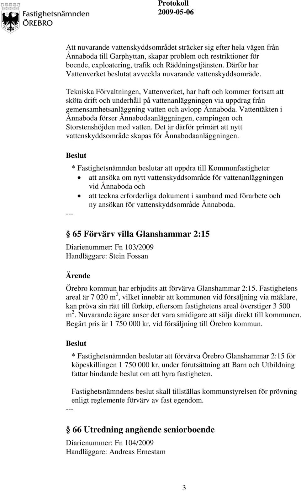 Tekniska Förvaltningen, Vattenverket, har haft och kommer fortsatt att sköta drift och underhåll på vattenanläggningen via uppdrag från gemensamhetsanläggning vatten och avlopp Ånnaboda.