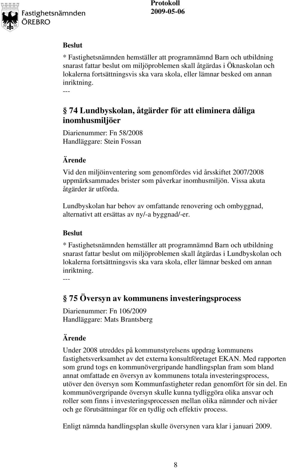 74 Lundbyskolan, åtgärder för att eliminera dåliga inomhusmiljöer Diarienummer: Fn 58/2008 Vid den miljöinventering som genomfördes vid årsskiftet 2007/2008 uppmärksammades brister som påverkar