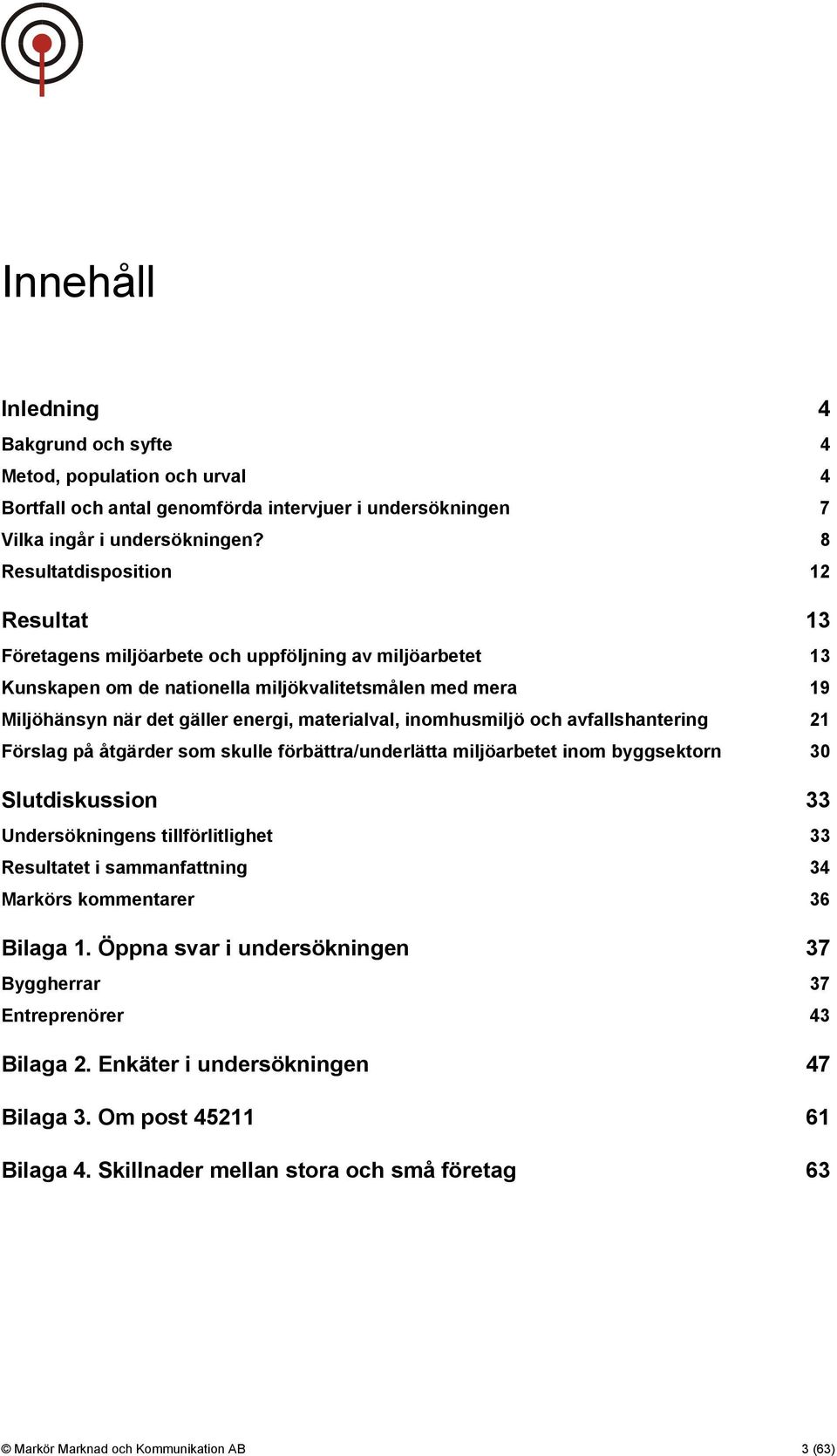 materialval, inomhusmiljö och avfallshantering 21 Förslag på åtgärder som skulle förbättra/underlätta miljöarbetet inom byggsektorn 30 Slutdiskussion 33 Undersökningens tillförlitlighet 33 Resultatet