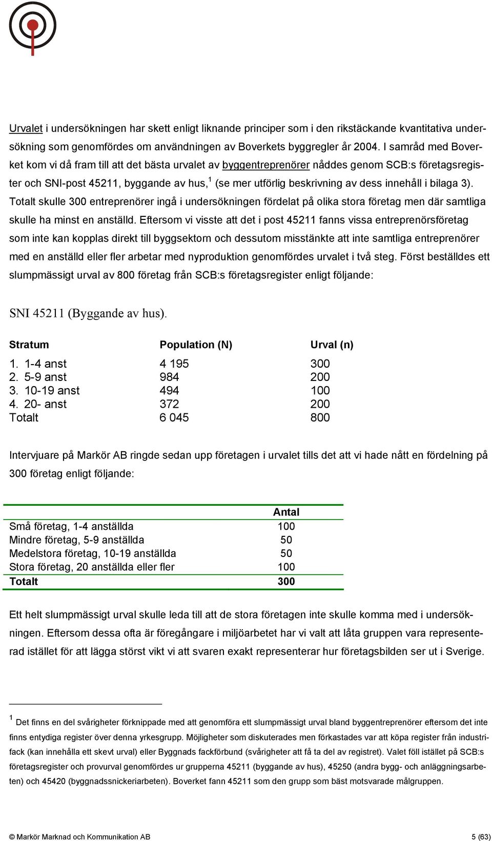 innehåll i bilaga 3). Totalt skulle 300 entreprenörer ingå i undersökningen fördelat på olika stora företag men där samtliga skulle ha minst en anställd.