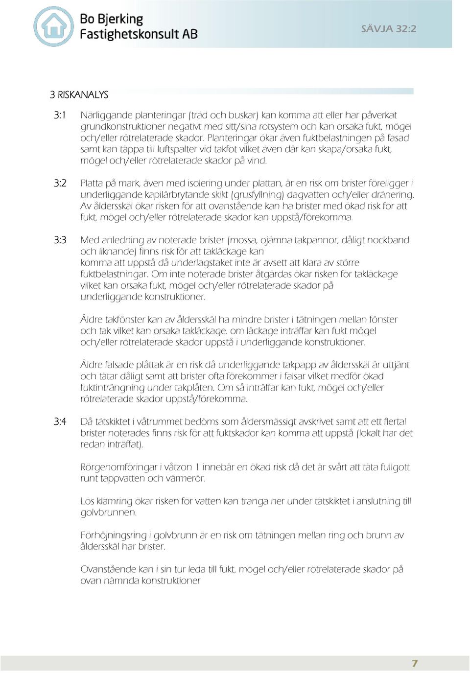 3:2 Platta på mark, även med isolering under plattan, är en risk om brister föreligger i underliggande kapilärbrytande skikt (grusfyllning) dagvatten och/eller dränering.