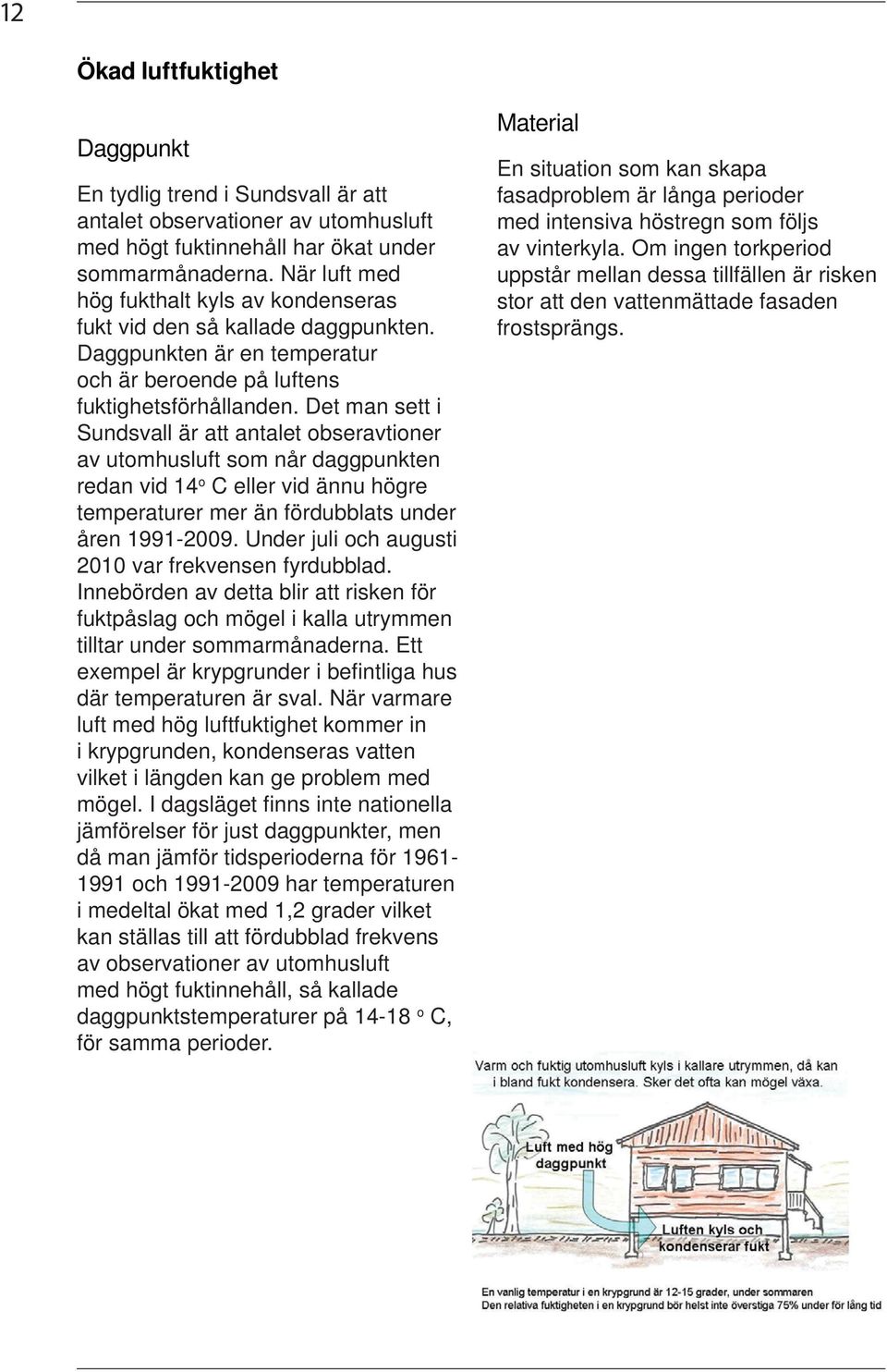 Det man sett i Sundsvall är att antalet obseravtioner av utomhusluft som når daggpunkten redan vid 14 o C eller vid ännu högre temperaturer mer än fördubblats under åren 1991-2009.