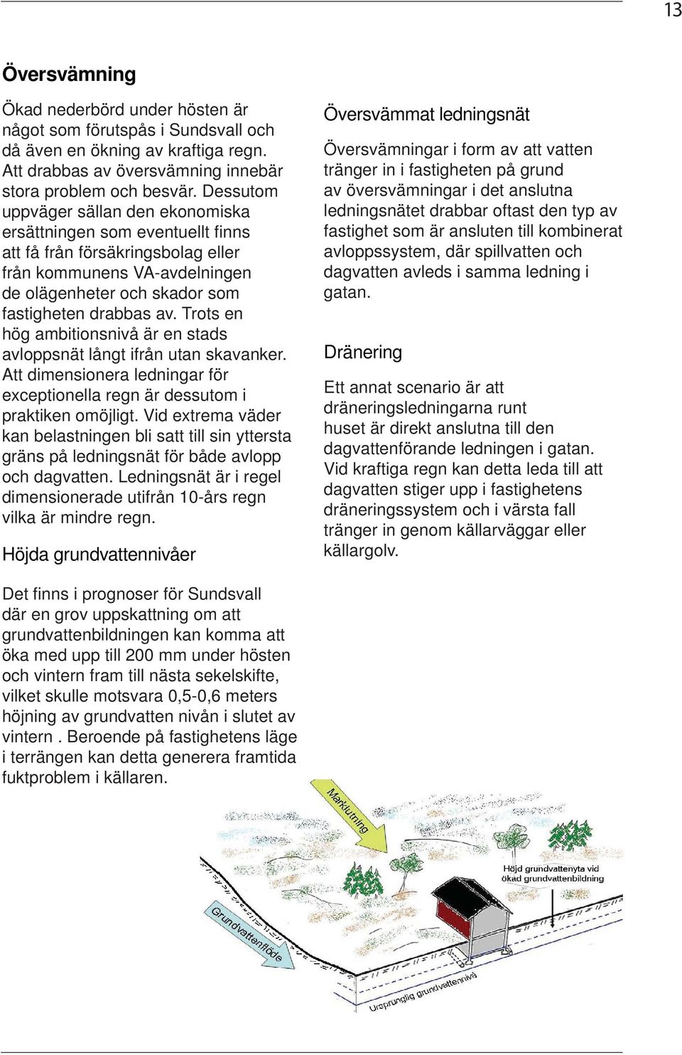 Trots en hög ambitionsnivå är en stads avloppsnät långt ifrån utan skavanker. Att dimensionera ledningar för exceptionella regn är dessutom i praktiken omöjligt.