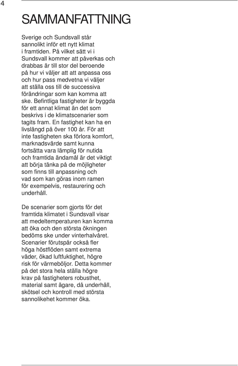 förändringar som kan komma att ske. Befi ntliga fastigheter är byggda för ett annat klimat än det som beskrivs i de klimatscenarier som tagits fram. En fastighet kan ha en livslängd på över 100 år.