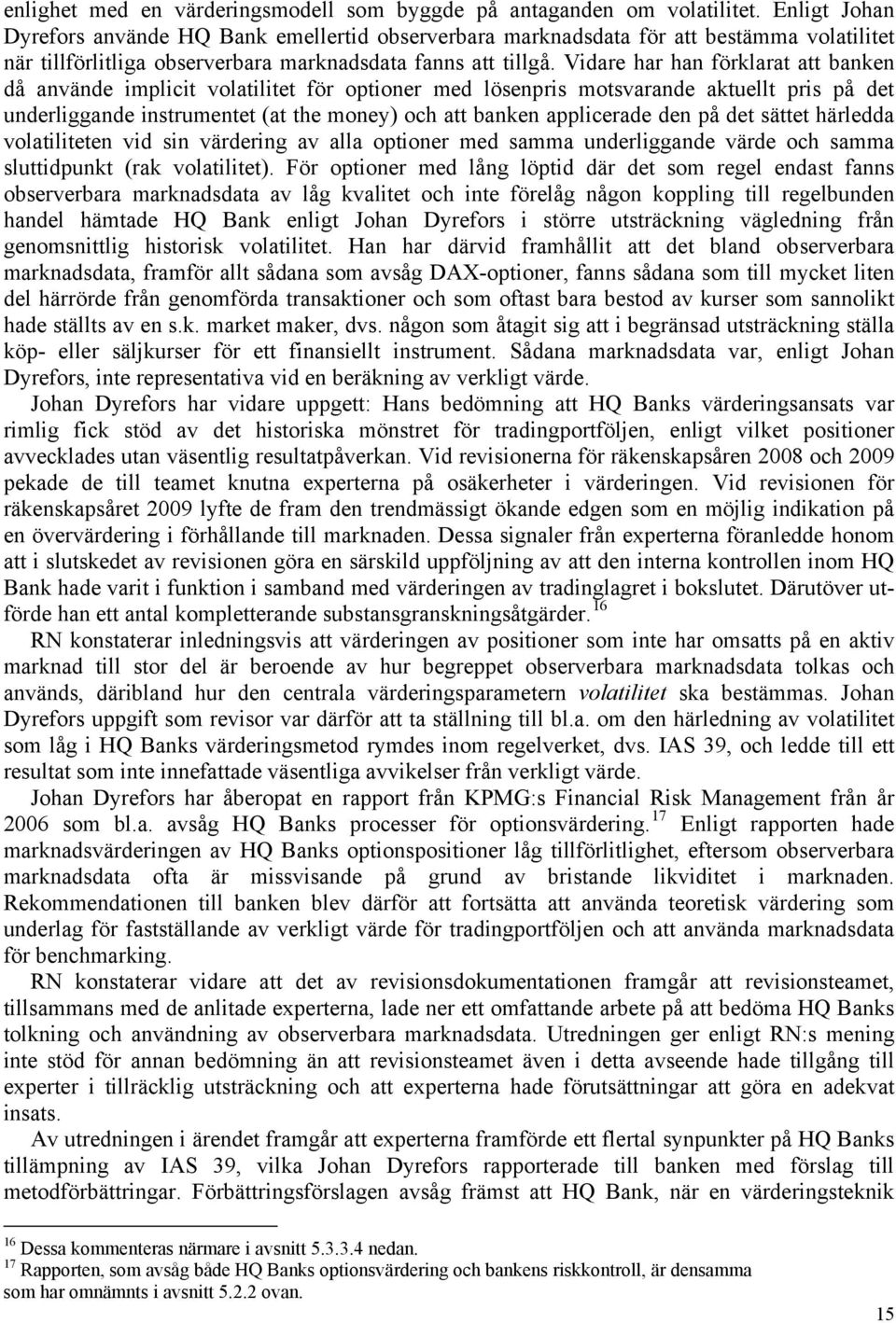 Vidare har han förklarat att banken då använde implicit volatilitet för optioner med lösenpris motsvarande aktuellt pris på det underliggande instrumentet (at the money) och att banken applicerade