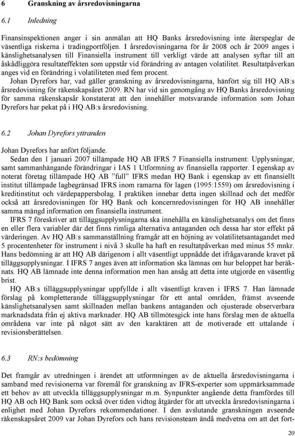 förändring av antagen volatilitet. Resultatpåverkan anges vid en förändring i volatiliteten med fem procent.