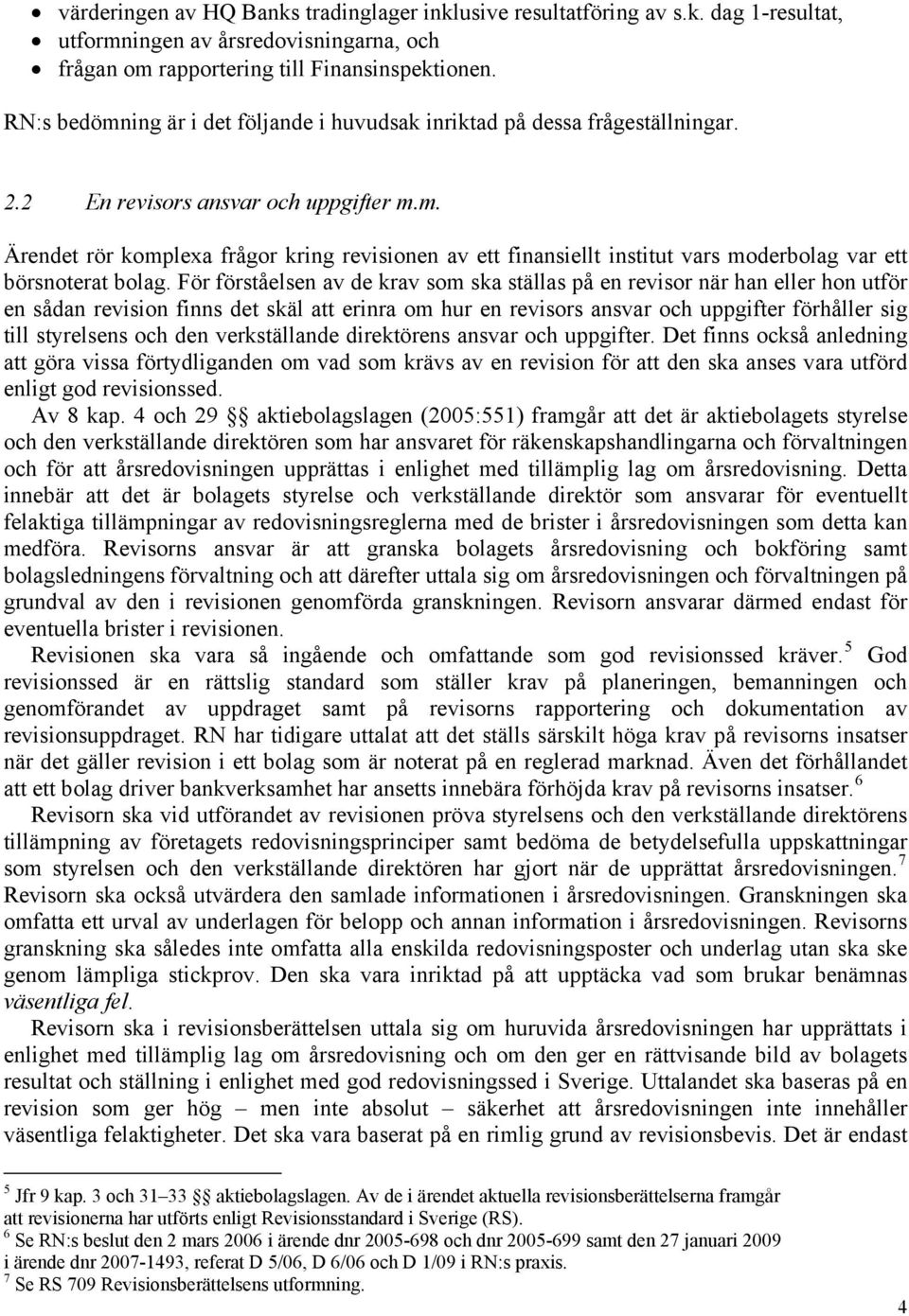 För förståelsen av de krav som ska ställas på en revisor när han eller hon utför en sådan revision finns det skäl att erinra om hur en revisors ansvar och uppgifter förhåller sig till styrelsens och