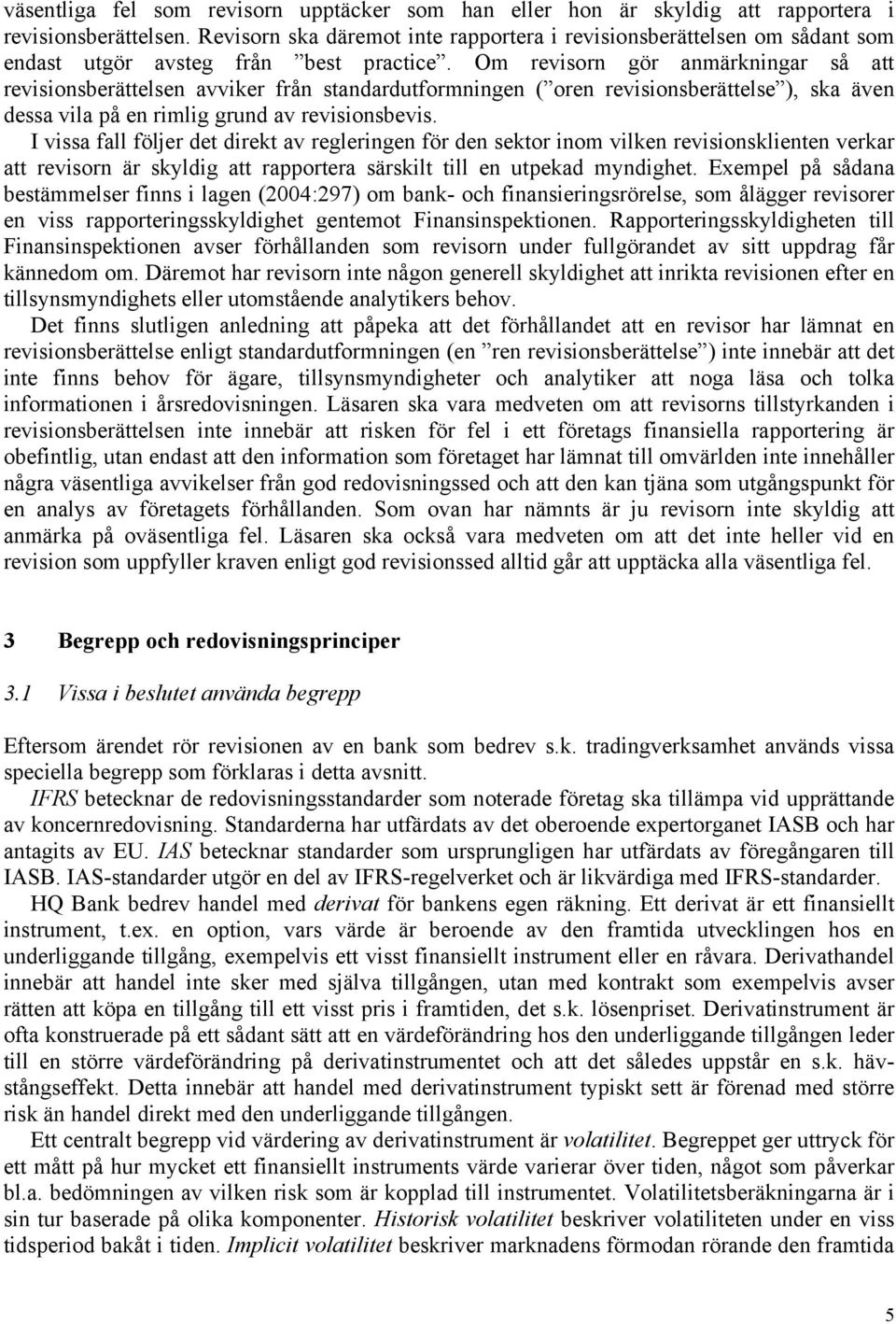 Om revisorn gör anmärkningar så att revisionsberättelsen avviker från standardutformningen ( oren revisionsberättelse ), ska även dessa vila på en rimlig grund av revisionsbevis.