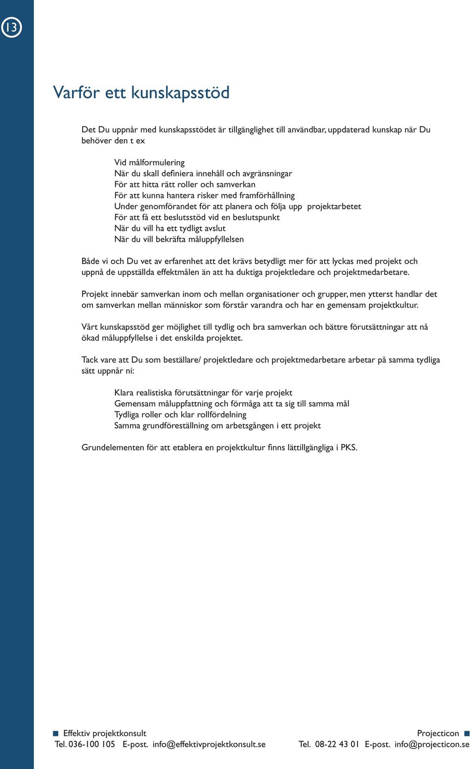 en beslutspunkt När du vill ha ett tydligt avslut När du vill bekräfta måluppfyllelsen Både vi och Du vet av erfarenhet att det krävs betydligt mer för att lyckas med projekt och uppnå de uppställda