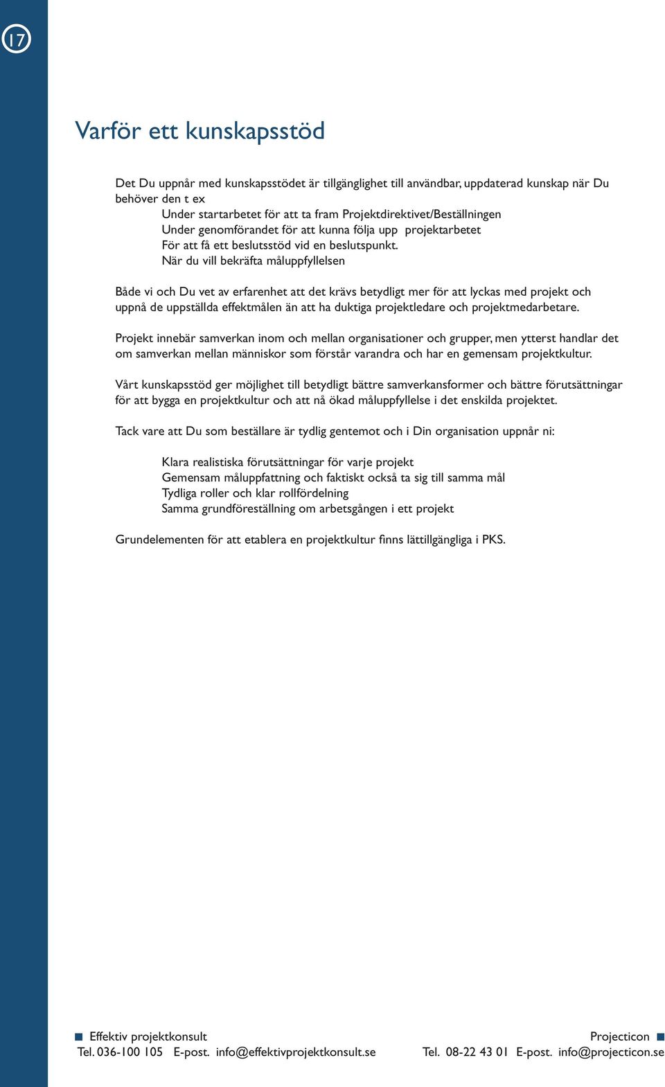 När du vill bekräfta måluppfyllelsen Både vi och Du vet av erfarenhet att det krävs betydligt mer för att lyckas med projekt och uppnå de uppställda effektmålen än att ha duktiga projektledare och