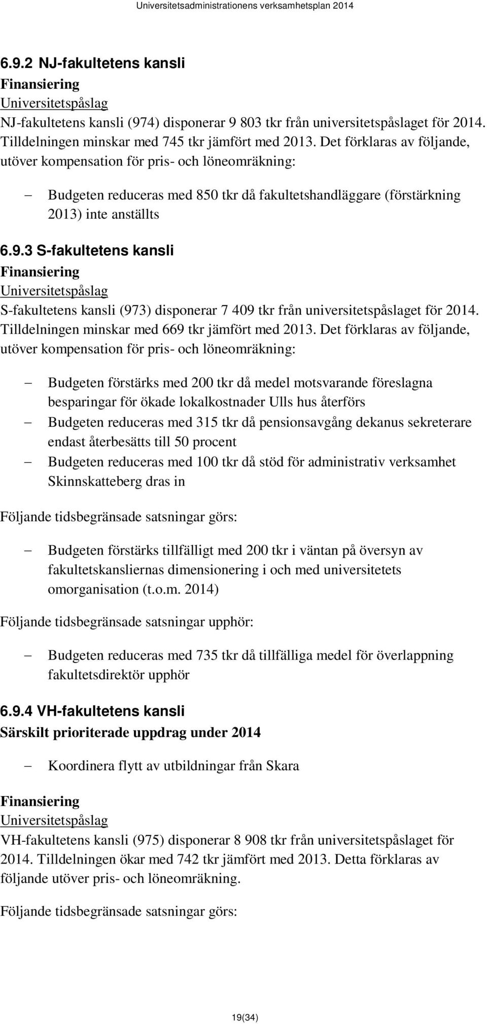 3 S-fakultetens kansli S-fakultetens kansli (973) disponerar 7 409 tkr från universitetspåslaget för 2014. Tilldelningen minskar med 669 tkr jämfört med 2013.