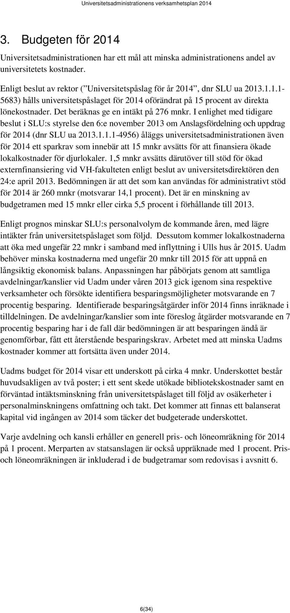 om Anslagsfördelning och uppdrag för 2014 (dnr SLU ua 2013.1.1.1-4956) åläggs universitetsadministrationen även för 2014 ett sparkrav som innebär att 15 mnkr avsätts för att finansiera ökade lokalkostnader för djurlokaler.