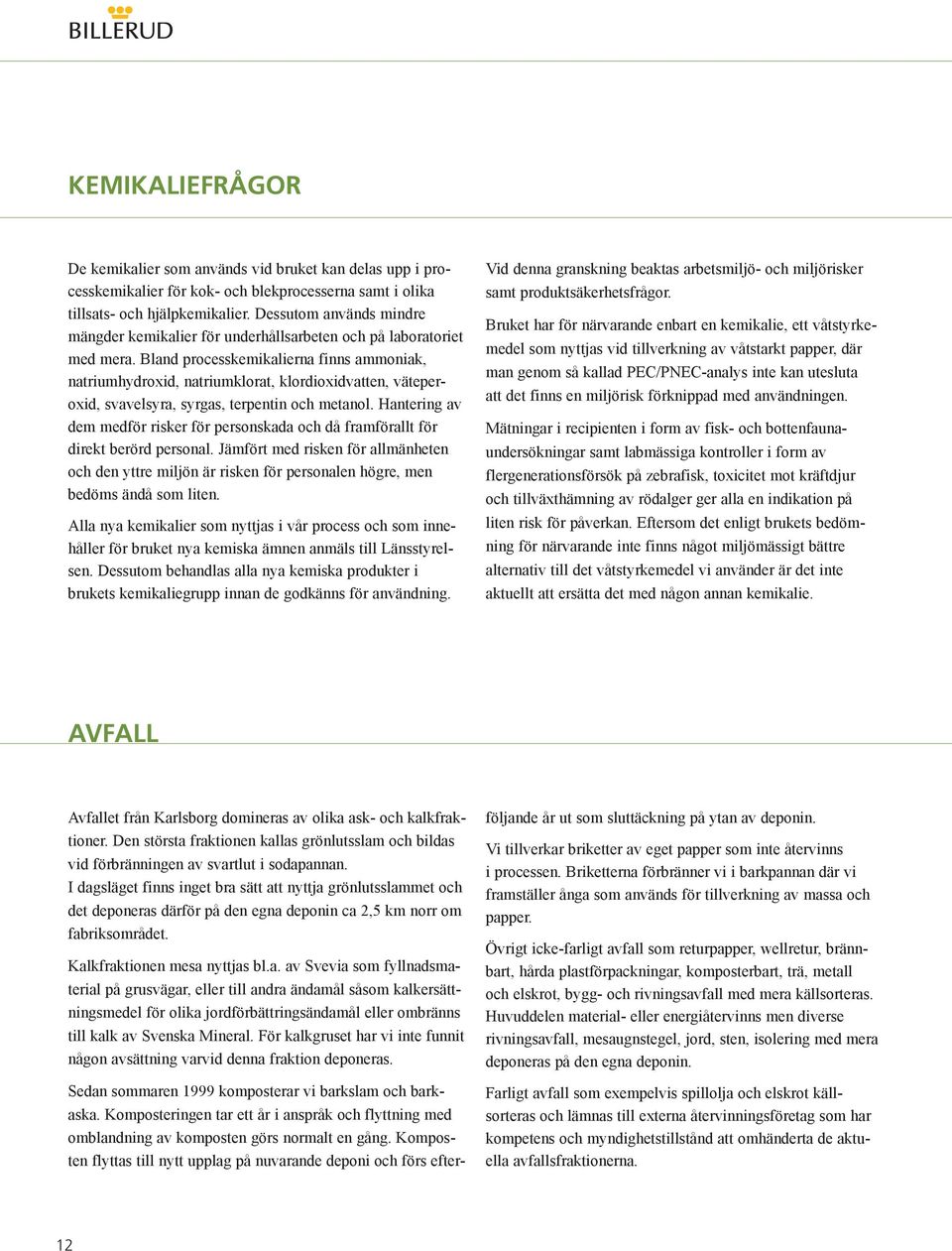 Bland processkemikalierna finns ammoniak, natriumhydroxid, natriumklorat, klordioxidvatten, väteperoxid, svavelsyra, syrgas, terpentin och metanol.