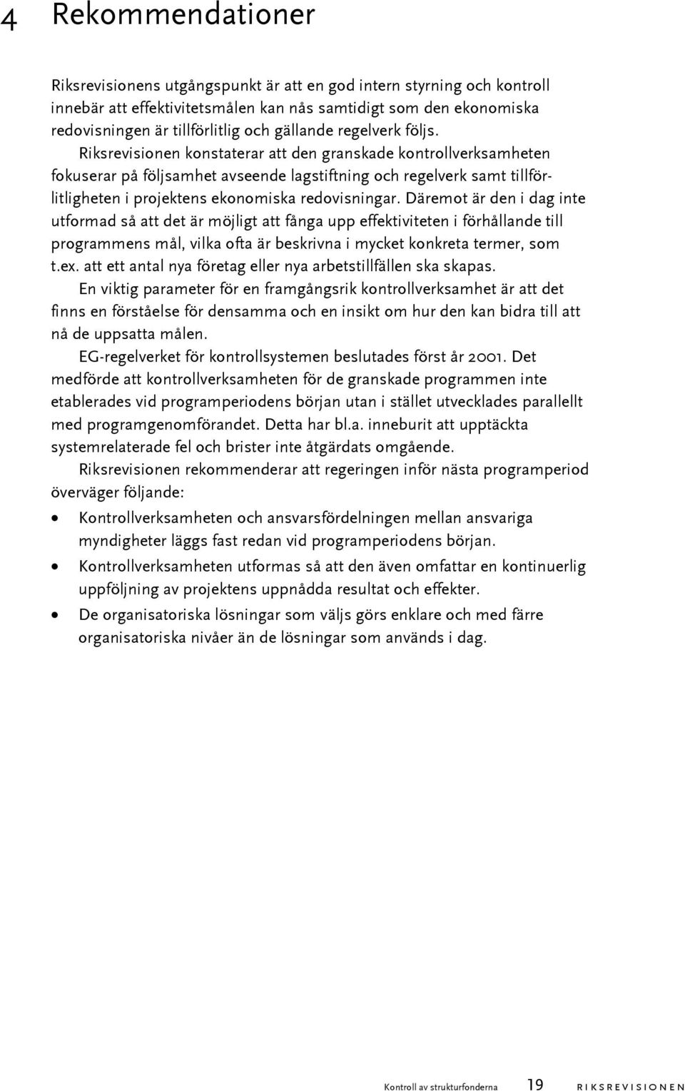 Riksrevisionen konstaterar att den granskade kontrollverksamheten fokuserar på följsamhet avseende lagstiftning och regelverk samt tillförlitligheten i projektens ekonomiska redovisningar.