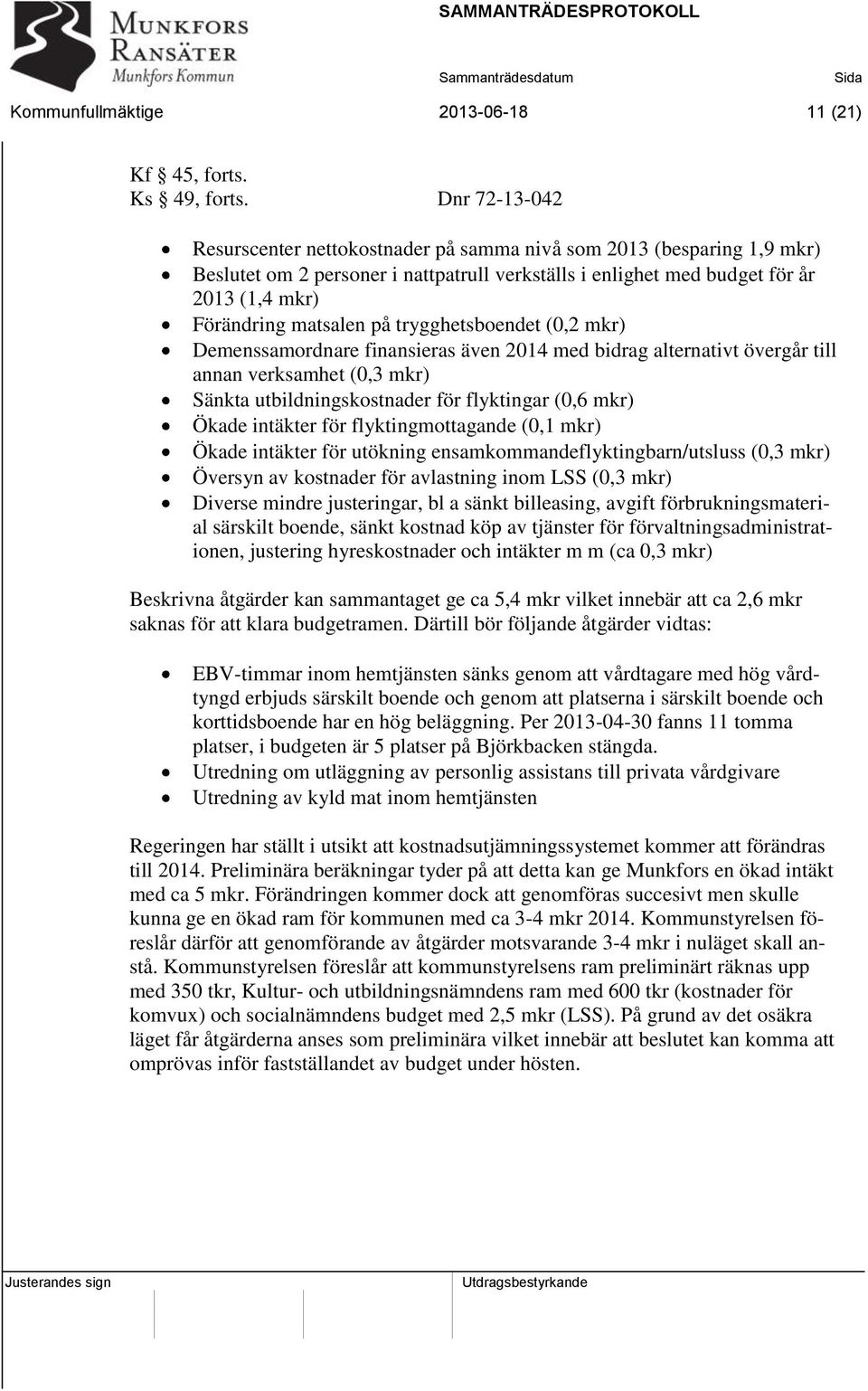 trygghetsboendet (0,2 mkr) Demenssamordnare finansieras även 2014 med bidrag alternativt övergår till annan verksamhet (0,3 mkr) Sänkta utbildningskostnader för flyktingar (0,6 mkr) Ökade intäkter