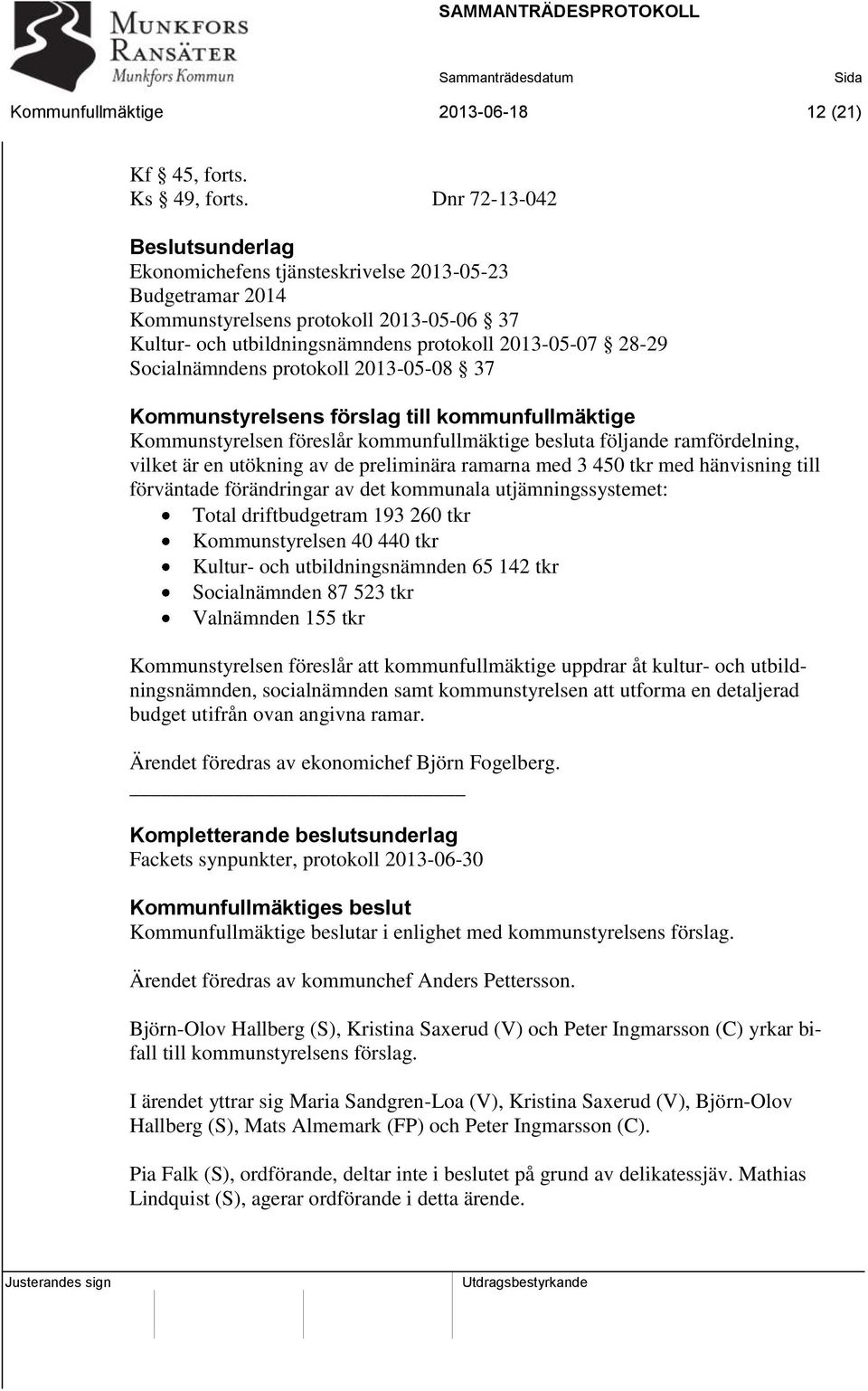 Socialnämndens protokoll 2013-05-08 37 Kommunstyrelsens förslag till kommunfullmäktige Kommunstyrelsen föreslår kommunfullmäktige besluta följande ramfördelning, vilket är en utökning av de