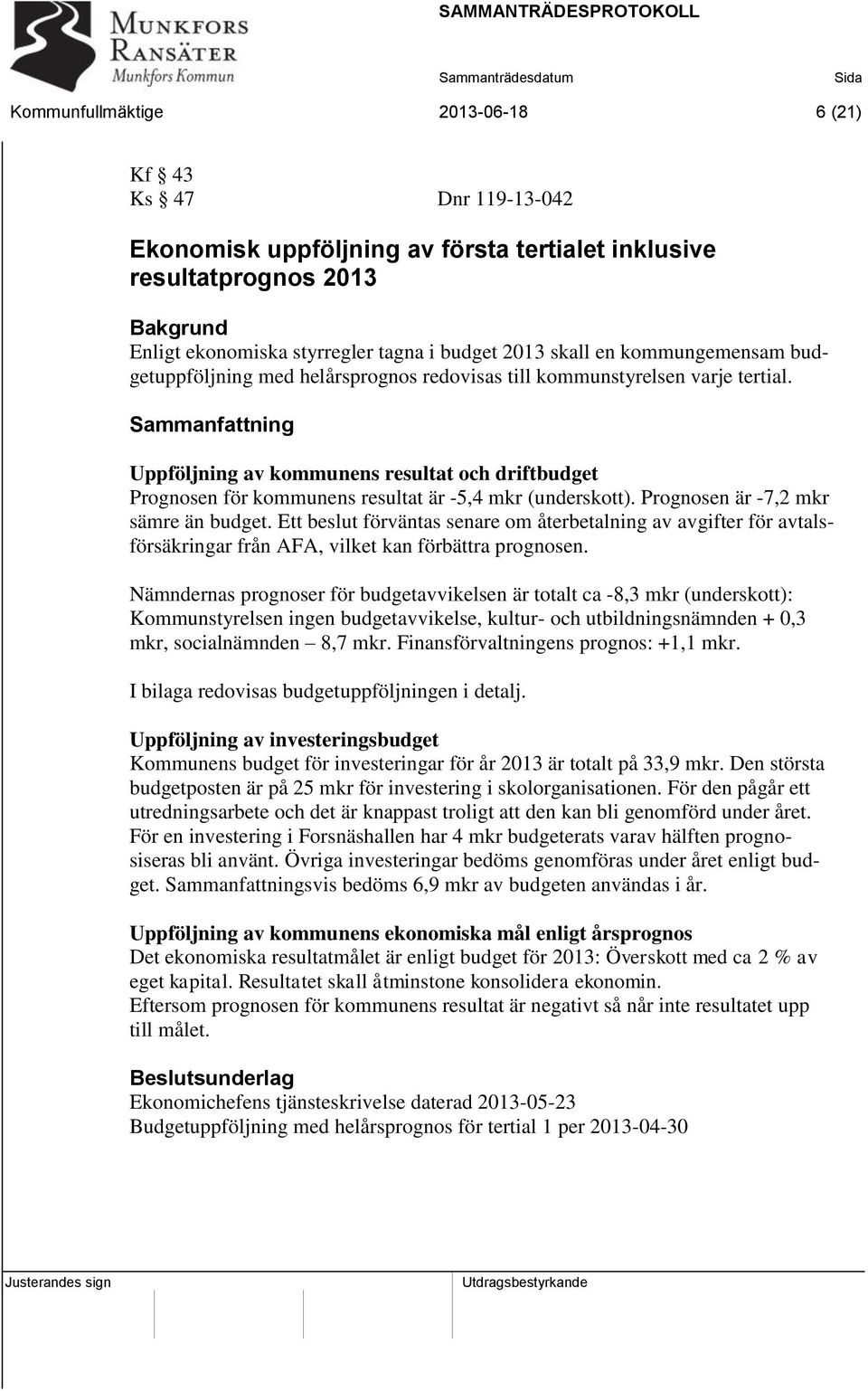 Sammanfattning Uppföljning av kommunens resultat och driftbudget Prognosen för kommunens resultat är -5,4 mkr (underskott). Prognosen är -7,2 mkr sämre än budget.