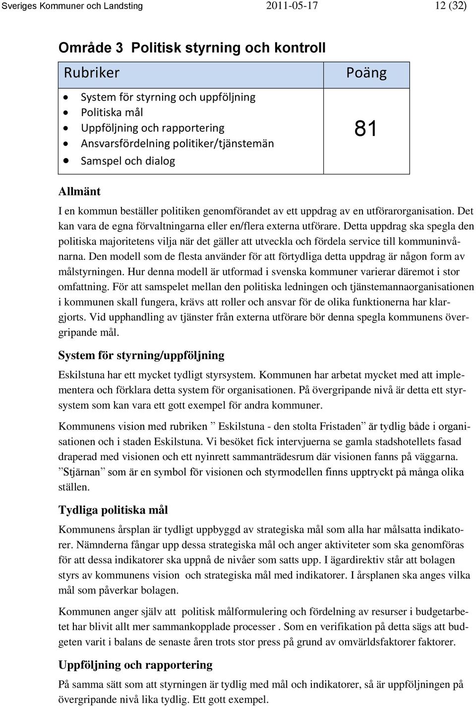 Det kan vara de egna förvaltningarna eller en/flera externa utförare. Detta uppdrag ska spegla den politiska majoritetens vilja när det gäller att utveckla och fördela service till kommuninvånarna.