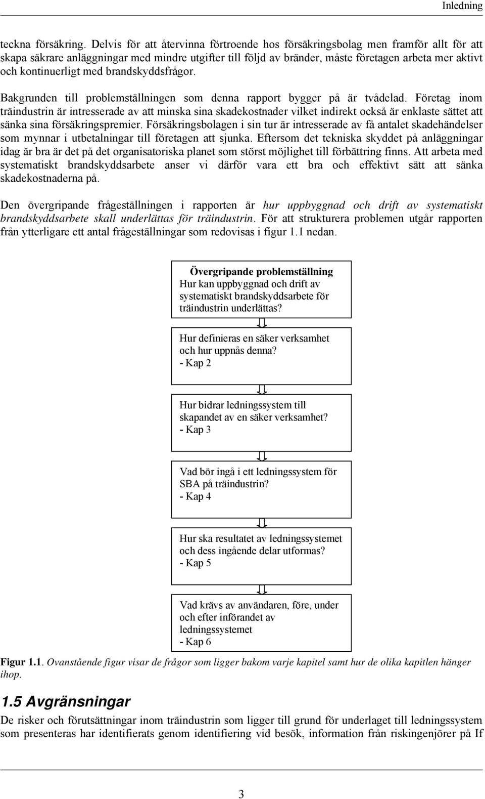 kontinuerligt med brandskyddsfrågor. Bakgrunden till problemställningen som denna rapport bygger på är tvådelad.