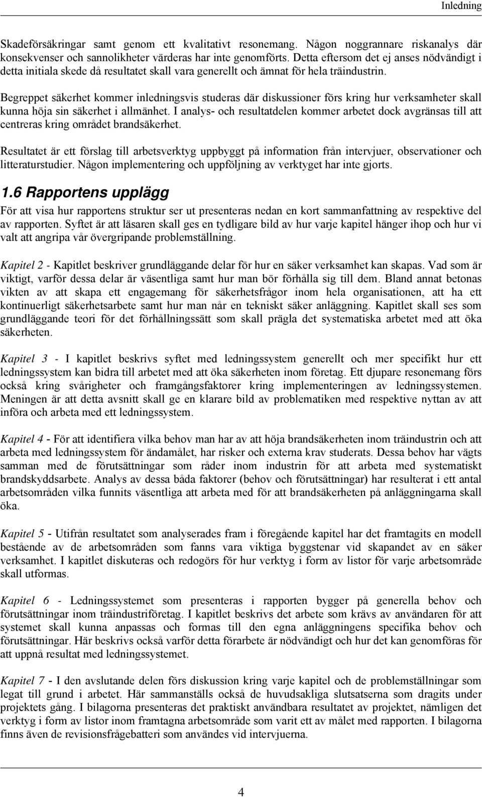 Begreppet säkerhet kommer inledningsvis studeras där diskussioner förs kring hur verksamheter skall kunna höja sin säkerhet i allmänhet.