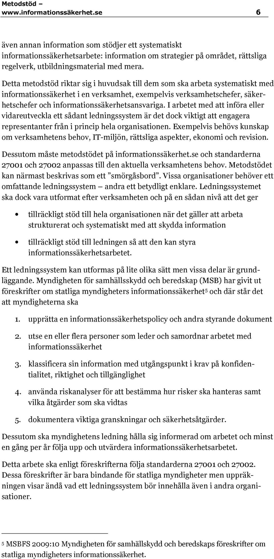 I arbetet med att införa eller vidareutveckla ett sådant ledningssystem är det dock viktigt att engagera representanter från i princip hela organisationen.