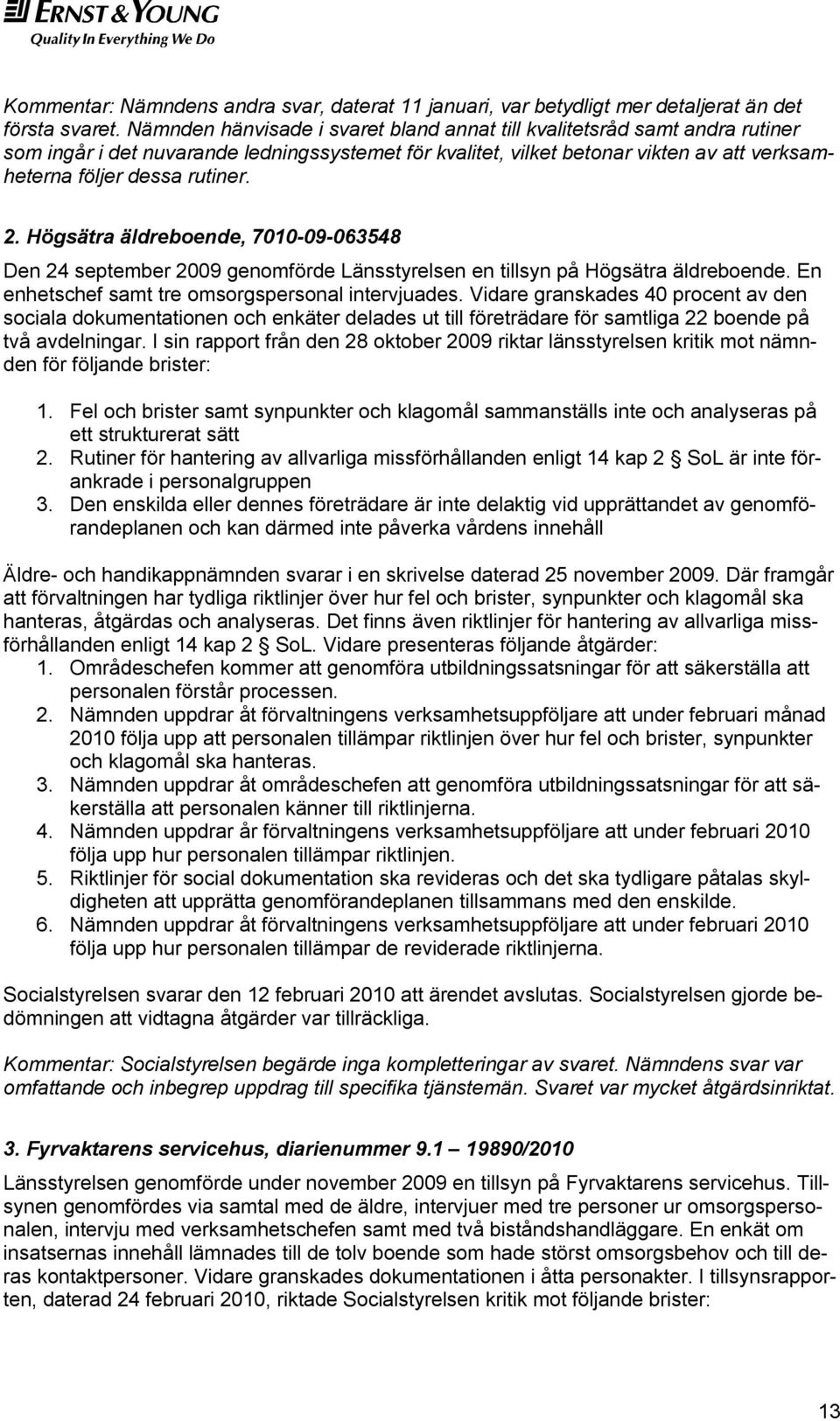 2. Högsätra äldreboende, 7010-09-063548 Den 24 september 2009 genomförde Länsstyrelsen en tillsyn på Högsätra äldreboende. En enhetschef samt tre omsorgspersonal intervjuades.