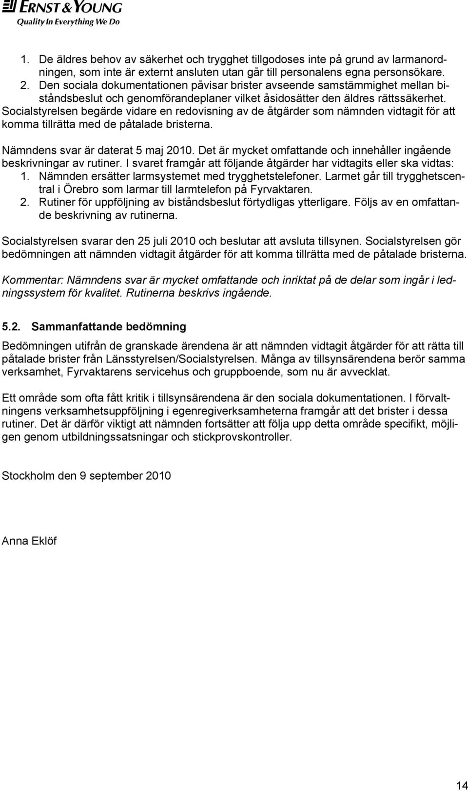 Socialstyrelsen begärde vidare en redovisning av de åtgärder som nämnden vidtagit för att komma tillrätta med de påtalade bristerna. Nämndens svar är daterat 5 maj 2010.