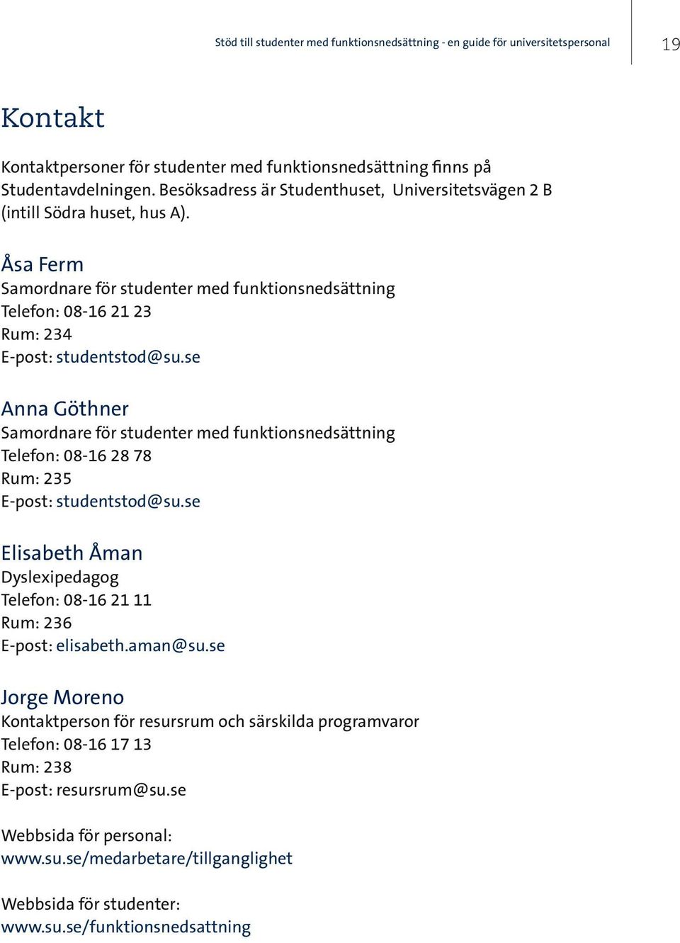 se Anna Göthner Samordnare för studenter med funktionsnedsättning Telefon: 08-16 28 78 Rum: 235 E-post: studentstod@su.se Elisabeth Åman Dyslexipedagog Telefon: 08-16 21 11 Rum: 236 E-post: elisabeth.