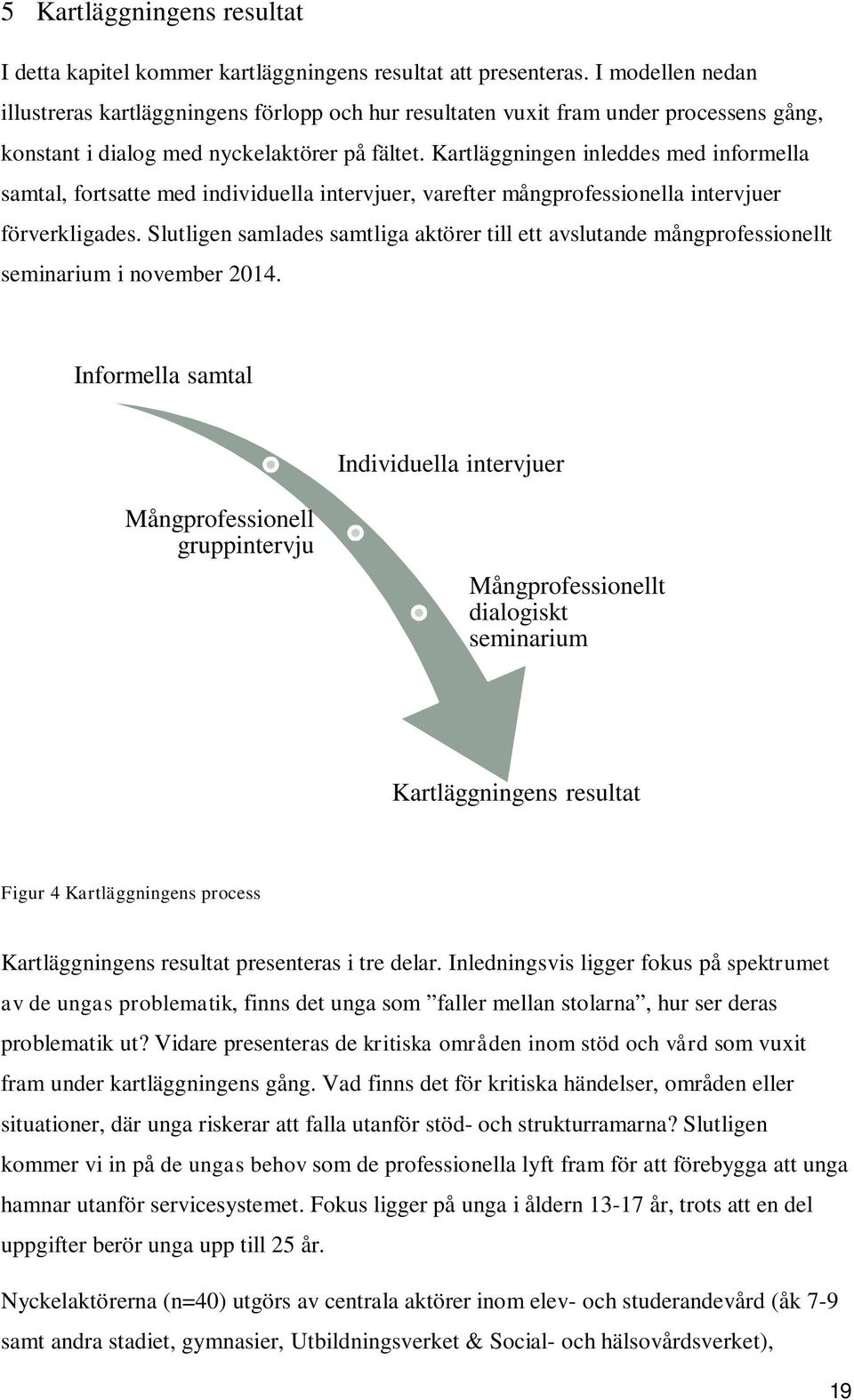 Kartläggningen inleddes med informella samtal, fortsatte med individuella intervjuer, varefter mångprofessionella intervjuer förverkligades.