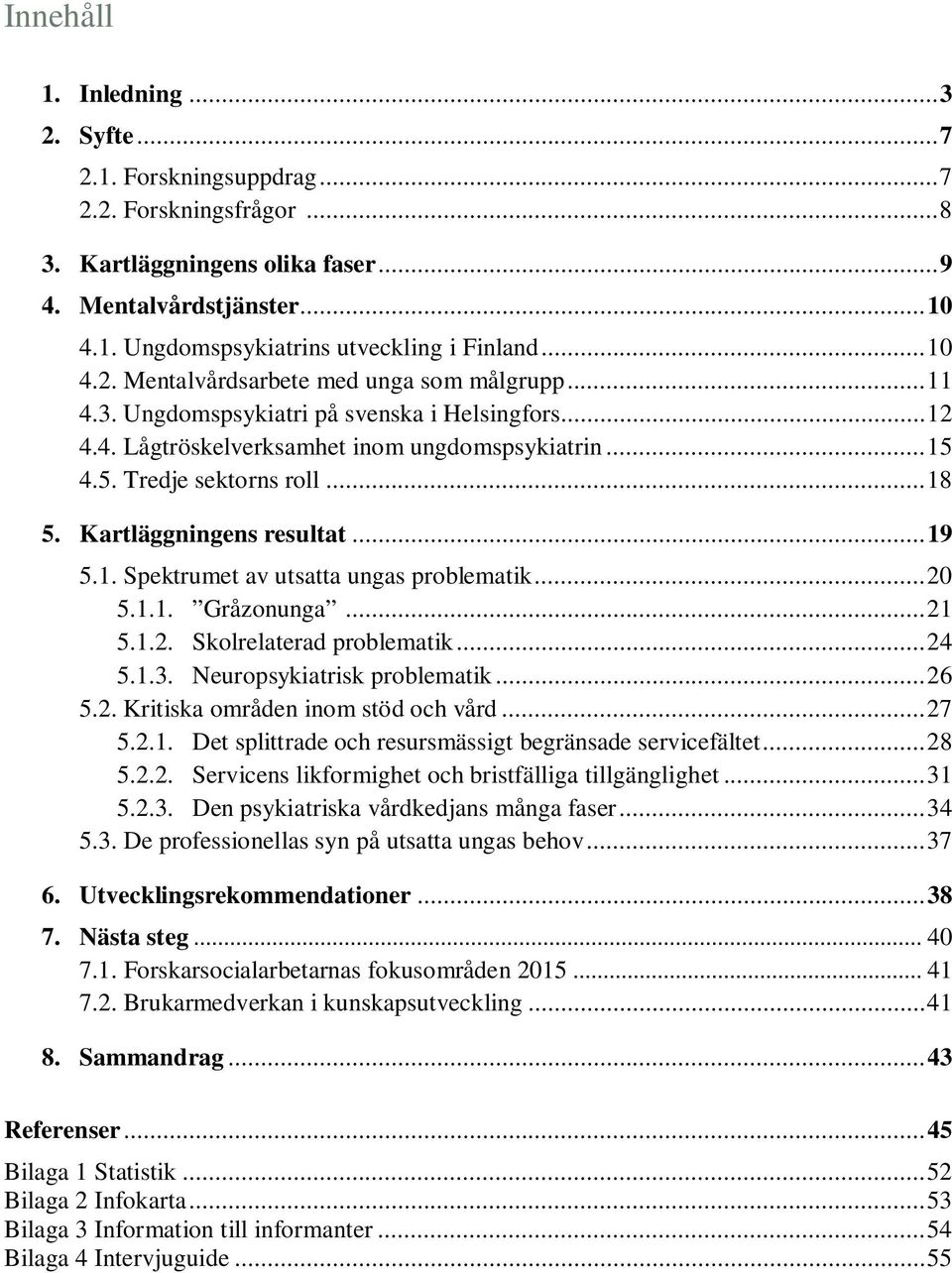 Kartläggningens resultat...19 5.1. Spektrumet av utsatta ungas problematik... 20 5.1.1. Gråzonunga... 21 5.1.2. Skolrelaterad problematik... 24 5.1.3. Neuropsykiatrisk problematik... 26 5.2. Kritiska områden inom stöd och vård.