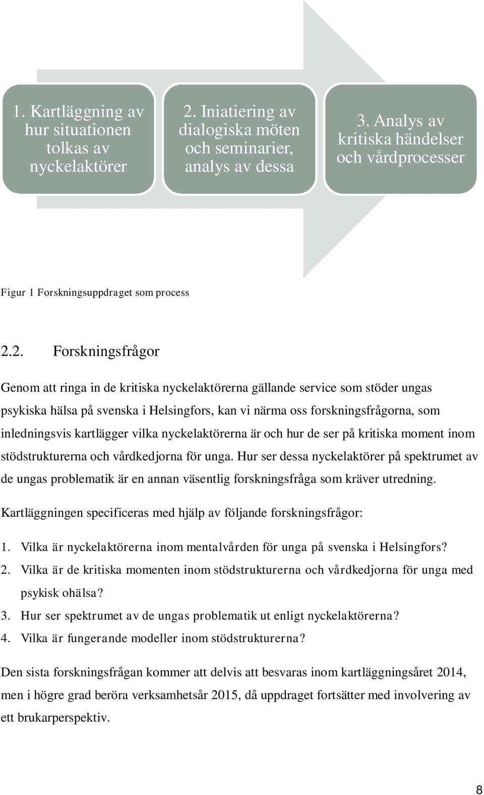 2. Forskningsfrågor Genom att ringa in de kritiska nyckelaktörerna gällande service som stöder ungas psykiska hälsa på svenska i Helsingfors, kan vi närma oss forskningsfrågorna, som inledningsvis